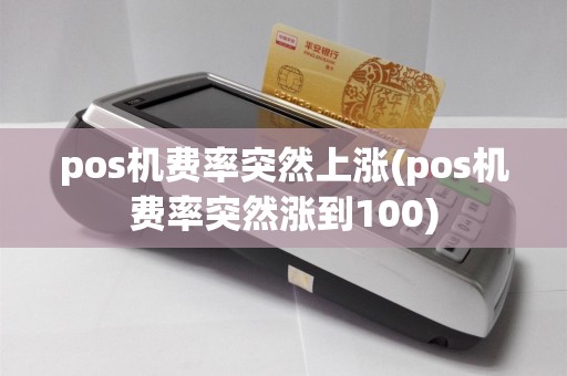 pos机费率突然上涨(pos机费率突然涨到100)