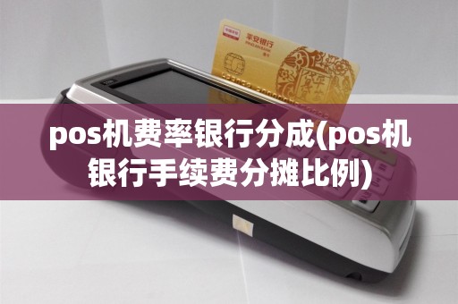 pos机费率银行分成(pos机银行手续费分摊比例)