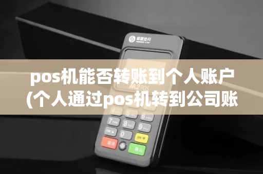 pos机能否转账到个人账户(个人通过pos机转到公司账户)