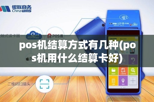 pos机结算方式有几种(pos机用什么结算卡好)
