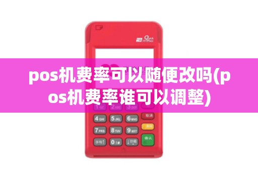 pos机费率可以随便改吗(pos机费率谁可以调整)