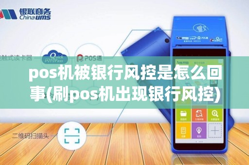pos机被银行风控是怎么回事(刷pos机出现银行风控)