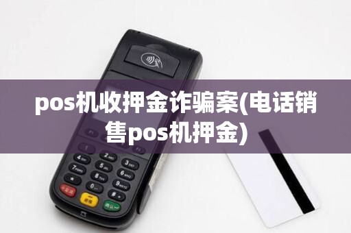 pos机收押金诈骗案(电话销售pos机押金)