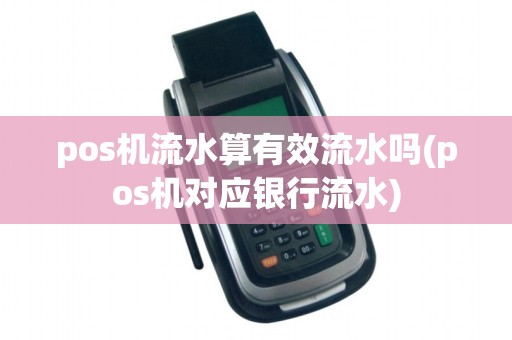 pos机流水算有效流水吗(pos机对应银行流水)