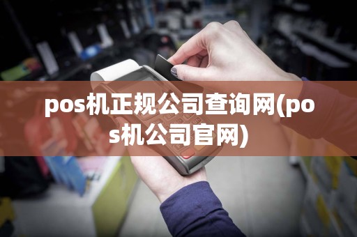 pos机正规公司查询网(pos机公司官网)