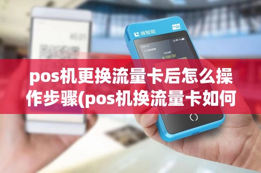 pos机更换流量卡后怎么操作步骤(pos机换流量卡如何设置)