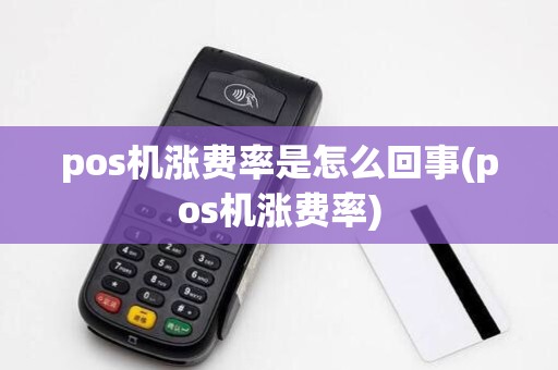 pos机涨费率是怎么回事(pos机涨费率)