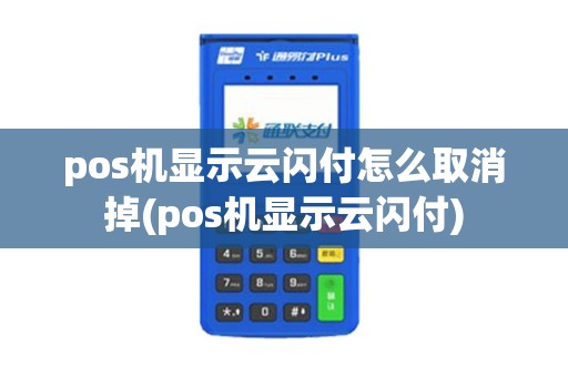 pos机显示云闪付怎么取消掉(pos机显示云闪付)