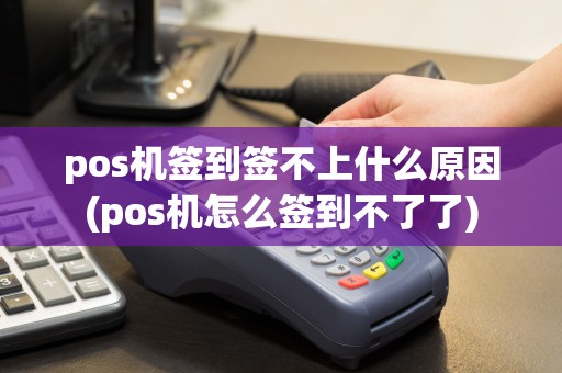 pos机签到签不上什么原因(pos机怎么签到不了了)