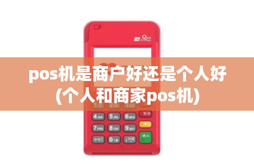 pos机是商户好还是个人好(个人和商家pos机)