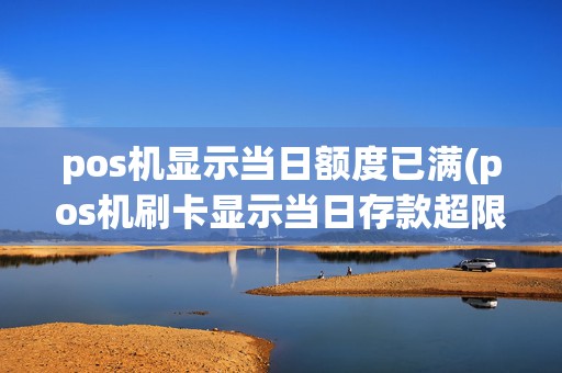 pos机显示当日额度已满(pos机刷卡显示当日存款超限)