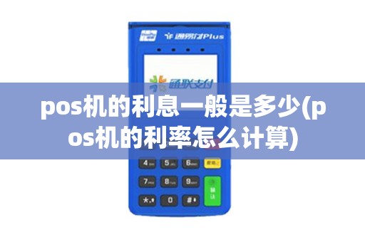 pos机的利息一般是多少(pos机的利率怎么计算)