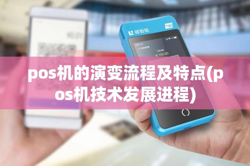pos机的演变流程及特点(pos机技术发展进程)