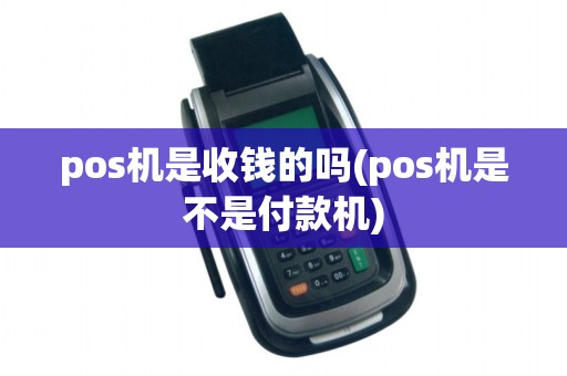 pos机是收钱的吗(pos机是不是付款机)