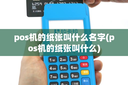 pos机的纸张叫什么名字(pos机的纸张叫什么)