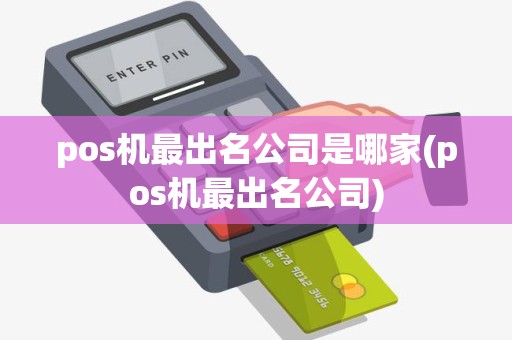 pos机最出名公司是哪家(pos机最出名公司)