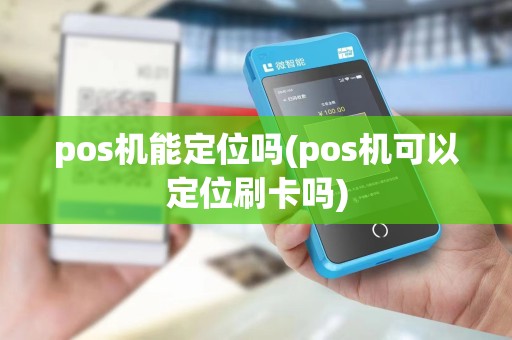 pos机能定位吗(pos机可以定位刷卡吗)