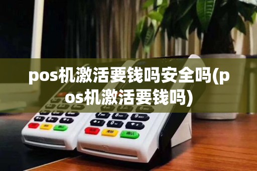 pos机激活要钱吗安全吗(pos机激活要钱吗)