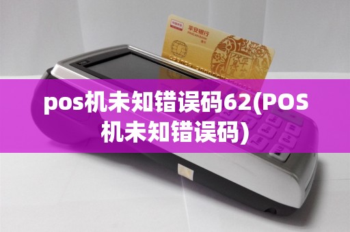 pos机未知错误码62(POS机未知错误码)