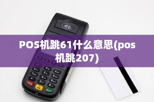 POS机跳61什么意思(pos机跳207)