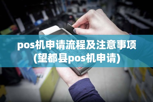 pos机申请流程及注意事项(望都县pos机申请)