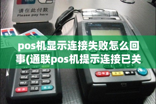 pos机显示连接失败怎么回事(通联pos机提示连接已关闭)