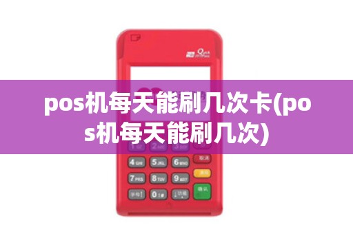 pos机每天能刷几次卡(pos机每天能刷几次)