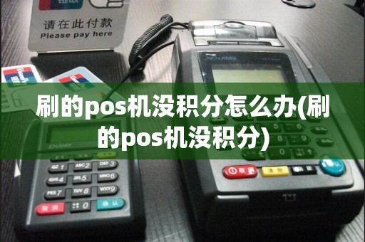 刷的pos机没积分怎么办(刷的pos机没积分)