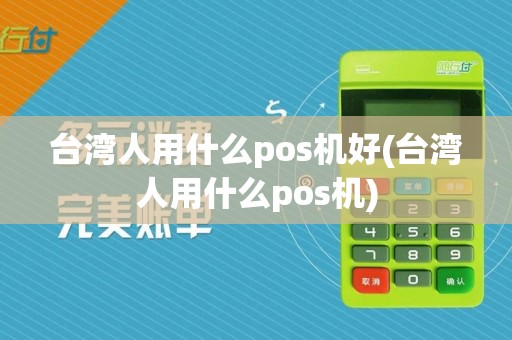 台湾人用什么pos机好(台湾人用什么pos机)