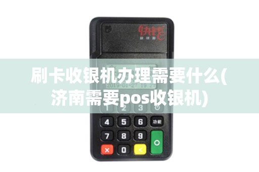 刷卡收银机办理需要什么(济南需要pos收银机)