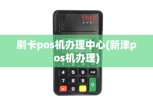 刷卡pos机办理中心(新津pos机办理)