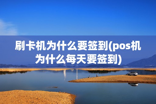 刷卡机为什么要签到(pos机为什么每天要签到)