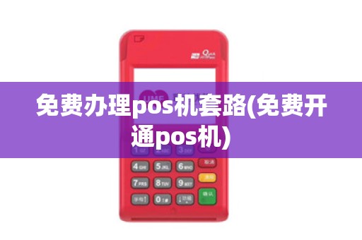 免费办理pos机套路(免费开通pos机)