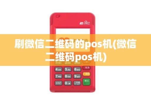刷微信二维码的pos机(微信二维码pos机)