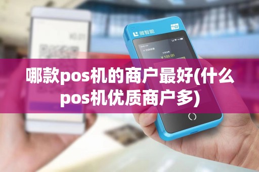 哪款pos机的商户最好(什么pos机优质商户多)