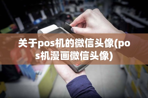关于pos机的微信头像(pos机漫画微信头像)