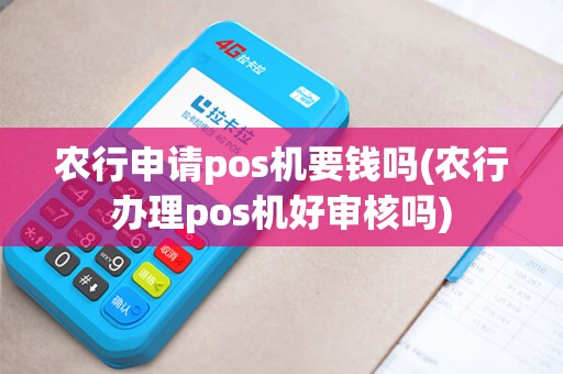 农行申请pos机要钱吗(农行办理pos机好审核吗)