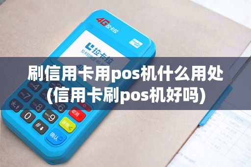刷信用卡用pos机什么用处(信用卡刷pos机好吗)