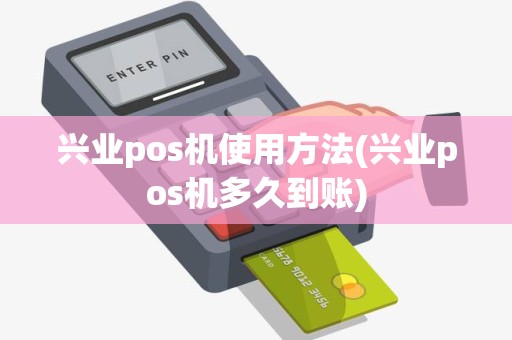 兴业pos机使用方法(兴业pos机多久到账)