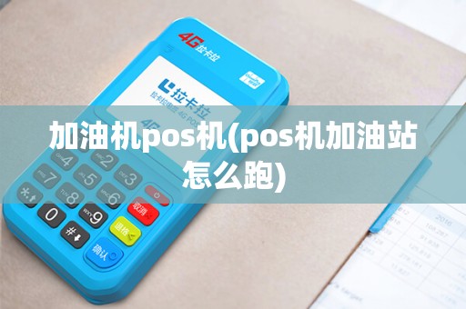 加油机pos机(pos机加油站怎么跑)