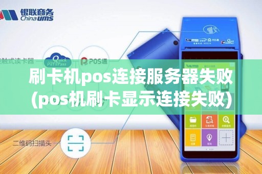 刷卡机pos连接服务器失败(pos机刷卡显示连接失败)