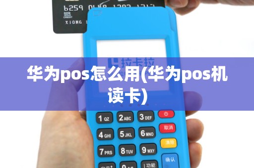 华为pos怎么用(华为pos机读卡)