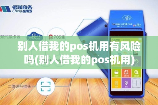 别人借我的pos机用有风险吗(别人借我的pos机用)