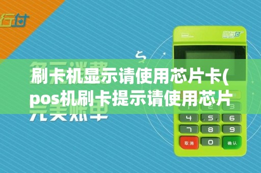 刷卡机显示请使用芯片卡(pos机刷卡提示请使用芯片)