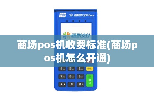 商场pos机收费标准(商场pos机怎么开通)