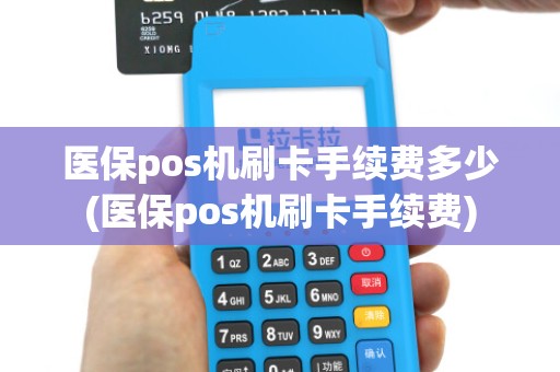 医保pos机刷卡手续费多少(医保pos机刷卡手续费)