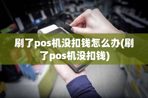 刷了pos机没扣钱怎么办(刷了pos机没扣钱)