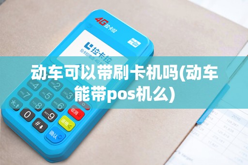 动车可以带刷卡机吗(动车能带pos机么)