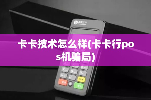 卡卡技术怎么样(卡卡行pos机骗局)