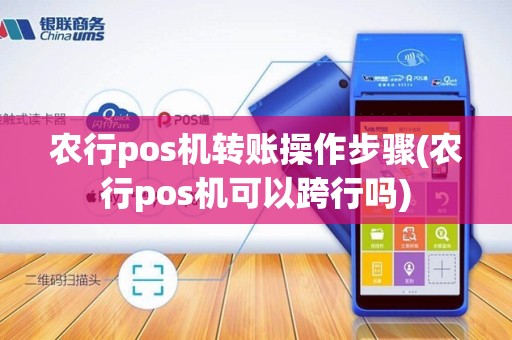 农行pos机转账操作步骤(农行pos机可以跨行吗)